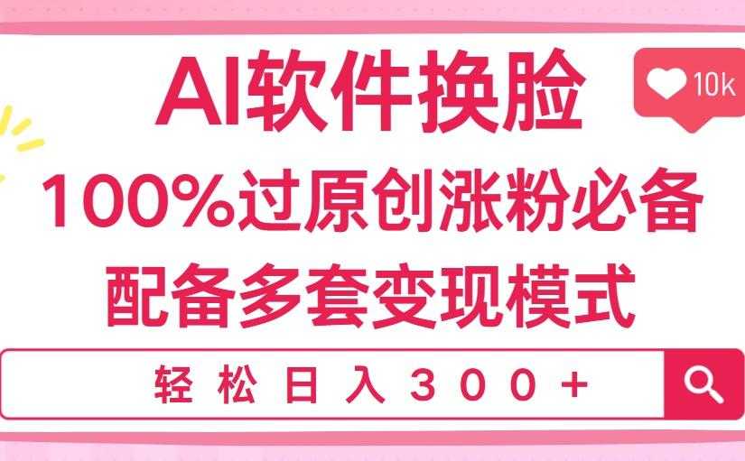 Ai软件换脸,100%过原创,搬运涨粉必备,配套多种变现模式,日入300+