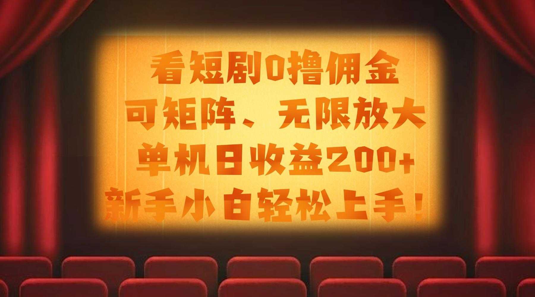看短剧0撸佣金，可矩阵无限放大，单机日收益200+，新手小白轻松上手！