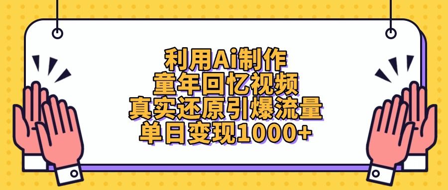 利用Ai制作,童年回忆视频,真实还原引爆流量,单日变现1000+