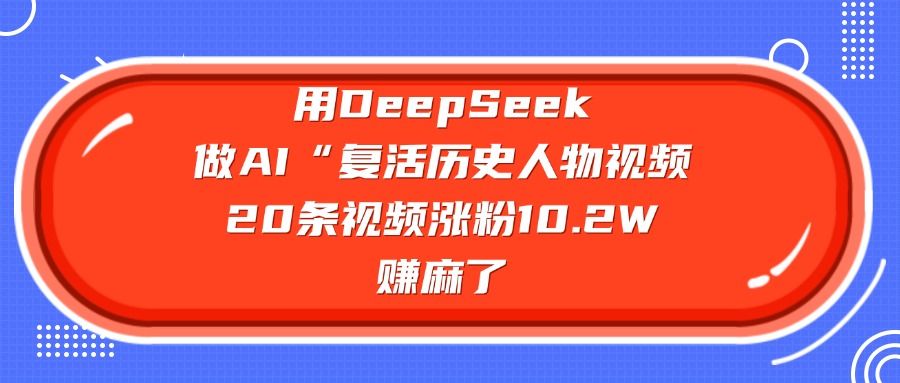 用DeepSeek，做AI“复活历史人物”视频，20条视频涨粉10.2W，赚麻了