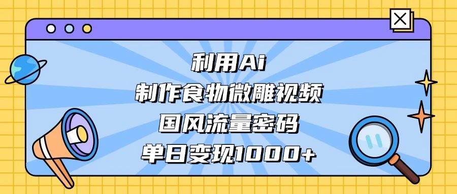 利用 Ai 制作食物微雕视频，国风流量密码，单日变现 1000+