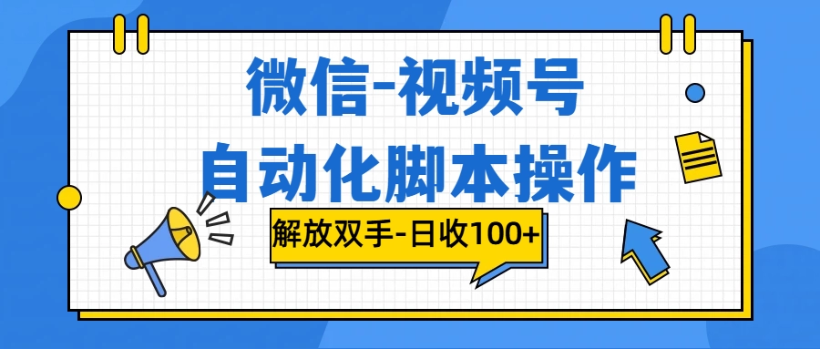 微信-视频号,自动脚本运行,彻底解放双手日入100+